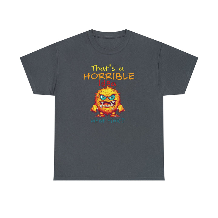 That's a Horrible Idea, What Time? - Unisex Heavy Cotton Tee