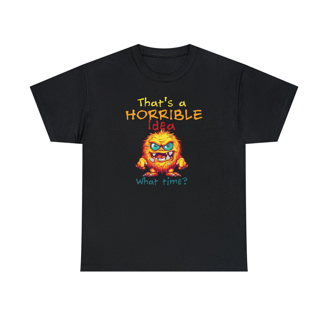 That's a Horrible Idea, What Time? - Unisex Heavy Cotton Tee